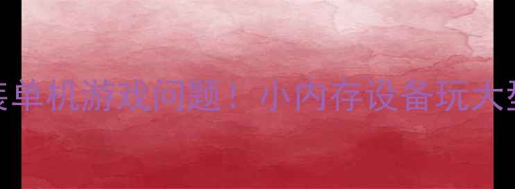 图片 3步解决低内存手机安装单机游戏问题！小内存设备玩大型单机攻略（附实测）2