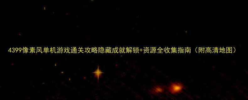 图片 4399像素风单机游戏通关攻略隐藏成就解锁+资源全收集指南（附高清地图）