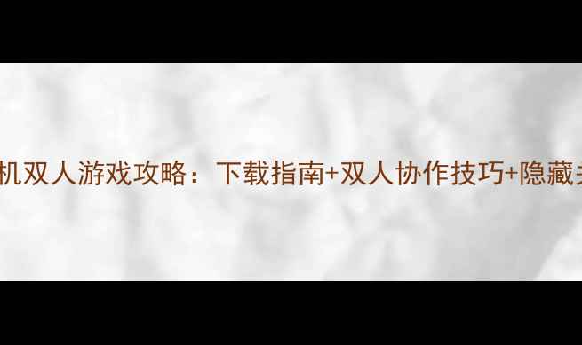 图片 4399单机双人游戏攻略：下载指南+双人协作技巧+隐藏关卡全1