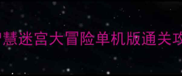 图片 5-12岁儿童必玩！智慧迷宫大冒险单机版通关攻略与益智训练指南2
