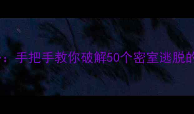 图片 50RoomEscape通关全攻略：手把手教你破解50个密室逃脱的隐藏线索与高难度关卡2