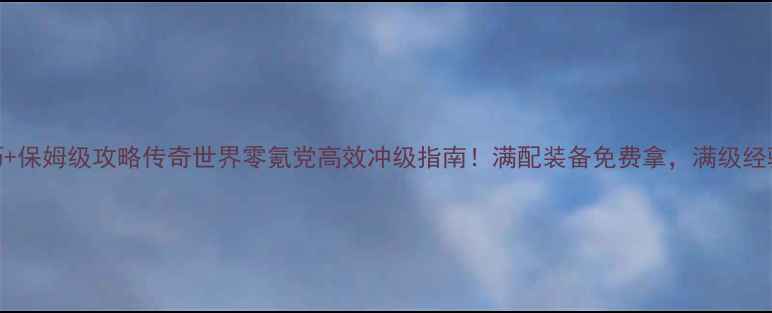 图片 5大核心技巧+保姆级攻略传奇世界零氪党高效冲级指南！满配装备免费拿，满级经验轻松翻倍1