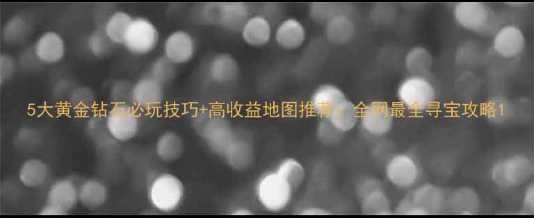 图片 5大黄金钻石必玩技巧+高收益地图推荐：全网最全寻宝攻略1