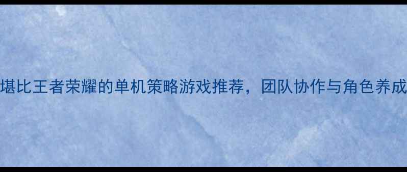 图片 5款堪比王者荣耀的单机策略游戏推荐，团队协作与角色养成全2