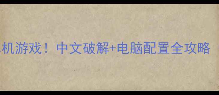 图片 5步搞定国外单机游戏！中文破解+电脑配置全攻略（附平台推荐）