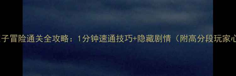 图片 60秒原子冒险通关全攻略：1分钟速通技巧+隐藏剧情（附高分段玩家心得）1
