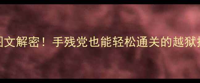 图片 6173越狱攻略｜保姆级图文解密！手残党也能轻松通关的越狱技巧+隐藏福利全公开🔥2