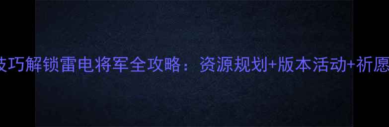 图片 6大核心技巧解锁雷电将军全攻略：资源规划+版本活动+祈愿机制深度