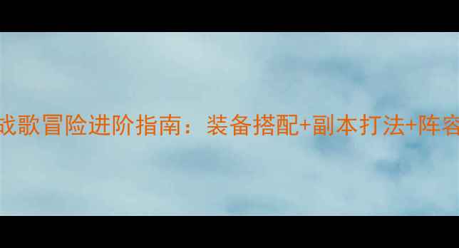 图片 70级全攻略英雄战歌冒险进阶指南：装备搭配+副本打法+阵容推荐+资源规划1