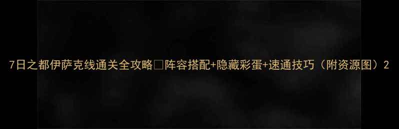 图片 7日之都伊萨克线通关全攻略✅阵容搭配+隐藏彩蛋+速通技巧（附资源图）2