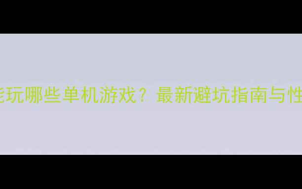 图片 820显卡能玩哪些单机游戏？最新避坑指南与性能实测全