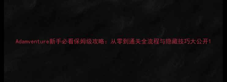 图片 Adamventure新手必看保姆级攻略：从零到通关全流程与隐藏技巧大公开1