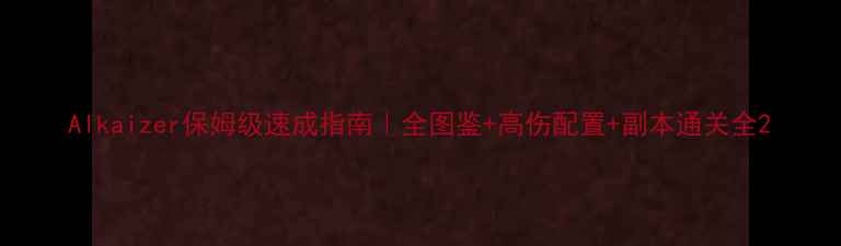 图片 Alkaizer保姆级速成指南｜全图鉴+高伤配置+副本通关全2