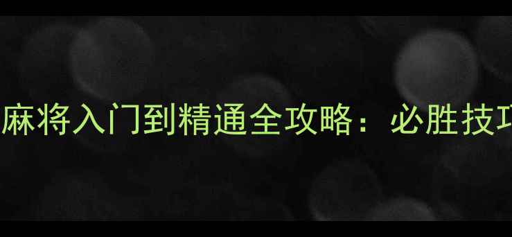 图片 Android单机麻将入门到精通全攻略：必胜技巧与高分秘籍