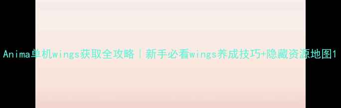 图片 Anima单机wings获取全攻略｜新手必看wings养成技巧+隐藏资源地图1