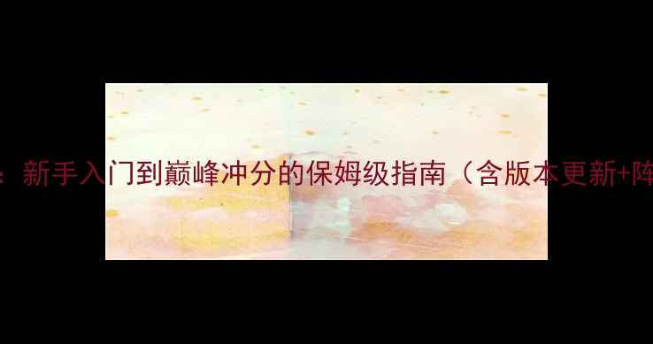 图片 Arkania高分全攻略：新手入门到巅峰冲分的保姆级指南（含版本更新+阵容搭配+高阶技巧）