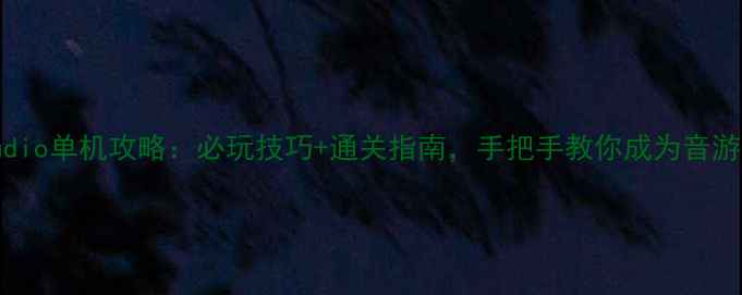 图片 BTAudio单机攻略：必玩技巧+通关指南，手把手教你成为音游大师