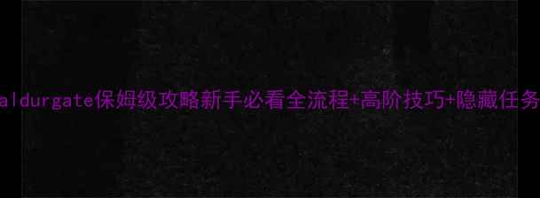 图片 Baldurgate保姆级攻略新手必看全流程+高阶技巧+隐藏任务2