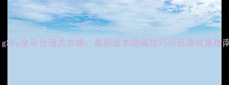 图片 BigSky全平台通关攻略：最新版本隐藏技巧与资源收集指南2