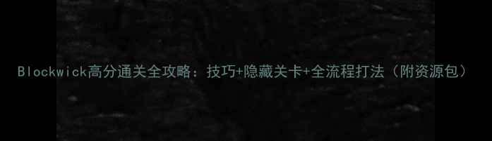 图片 Blockwick高分通关全攻略：技巧+隐藏关卡+全流程打法（附资源包）