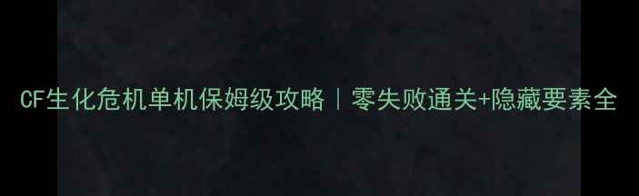 图片 CF生化危机单机保姆级攻略｜零失败通关+隐藏要素全