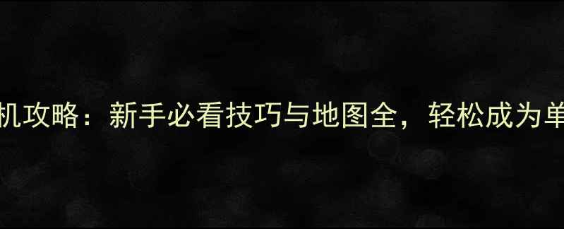 图片 CS15单机攻略：新手必看技巧与地图全，轻松成为单挑王者