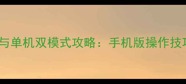 图片 CSGOMobile联机与单机双模式攻略：手机版操作技巧+团队协作指南