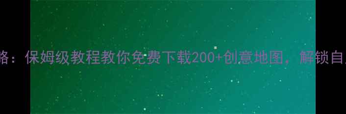 图片 CSGO创意工坊单机攻略：保姆级教程教你免费下载200+创意地图，解锁自定义游戏模式全攻略1