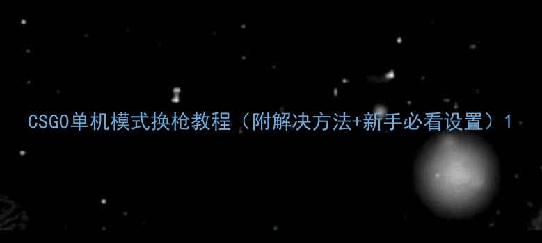 图片 CSGO单机模式换枪教程（附解决方法+新手必看设置）1