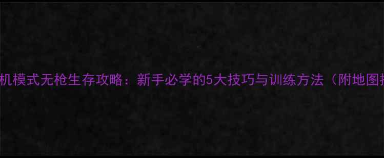 图片 CSGO单机模式无枪生存攻略：新手必学的5大技巧与训练方法（附地图推荐）2