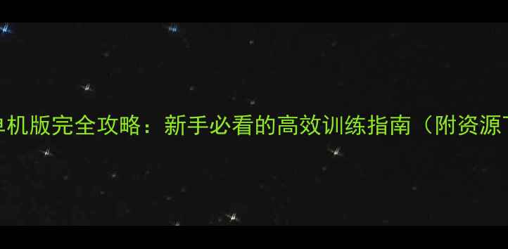 图片 CSGO单机版完全攻略：新手必看的高效训练指南（附资源下载）