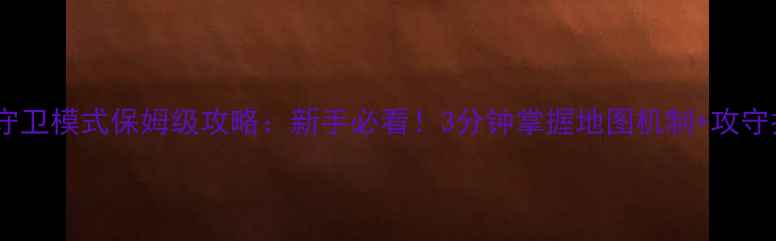 图片 CSGO守卫模式保姆级攻略：新手必看！3分钟掌握地图机制+攻守技巧1