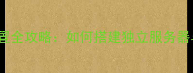 图片 CSOL单机FTP配置全攻略：如何搭建独立服务器与多人联机指南