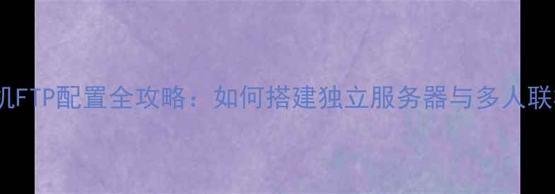 图片 CSOL单机FTP配置全攻略：如何搭建独立服务器与多人联机指南1