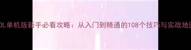 图片 CSOL单机版新手必看攻略：从入门到精通的108个技巧与实战地图2