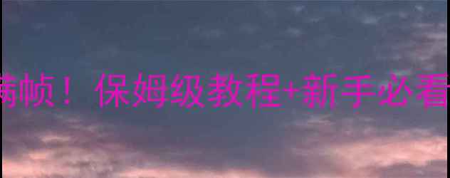 图片 CSOL单机画质调到满帧！保姆级教程+新手必看参数（附截图）🎮2