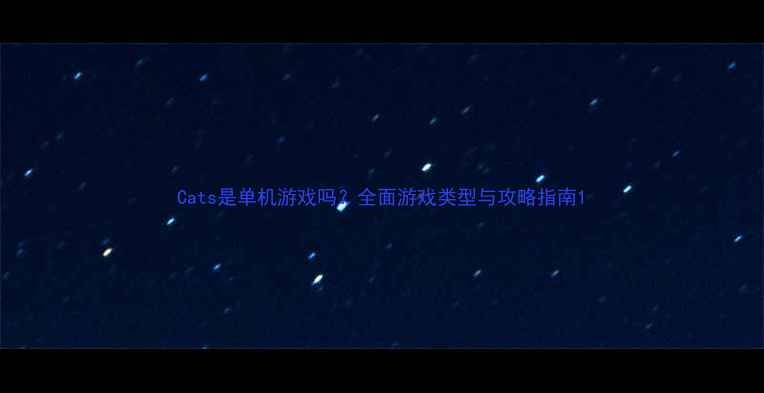 图片 Cats是单机游戏吗？全面游戏类型与攻略指南1