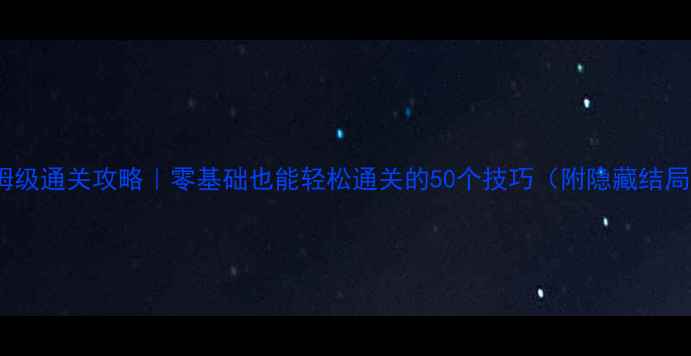 图片 Celeste保姆级通关攻略｜零基础也能轻松通关的50个技巧（附隐藏结局获取方法）