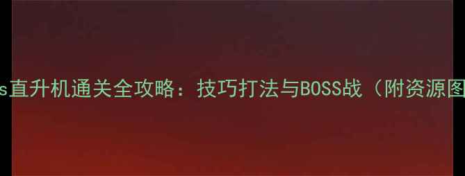 图片 Chaos直升机通关全攻略：技巧打法与BOSS战（附资源图解）