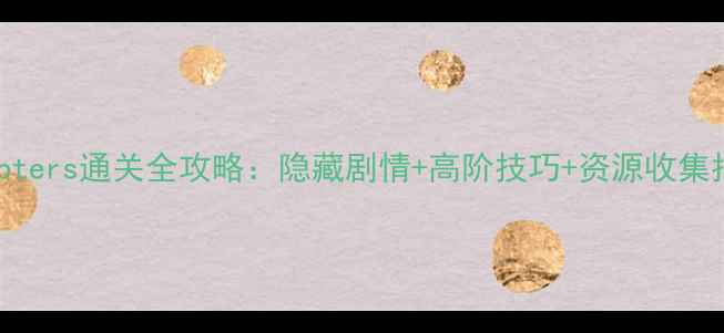 图片 Chapters通关全攻略：隐藏剧情+高阶技巧+资源收集指南