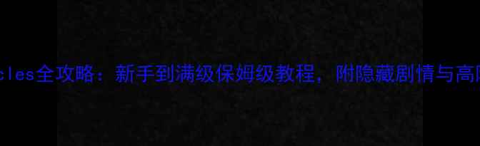 图片 Chronicles全攻略：新手到满级保姆级教程，附隐藏剧情与高阶技巧2