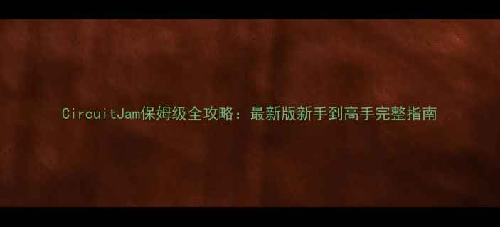 图片 CircuitJam保姆级全攻略：最新版新手到高手完整指南
