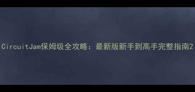 图片 CircuitJam保姆级全攻略：最新版新手到高手完整指南2