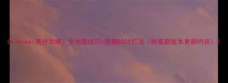 图片 Criminel高分攻略：全地图技巧+隐藏BOSS打法（附最新版本更新内容）2