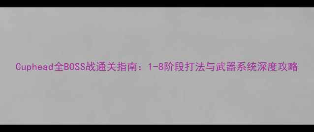 图片 Cuphead全BOSS战通关指南：1-8阶段打法与武器系统深度攻略