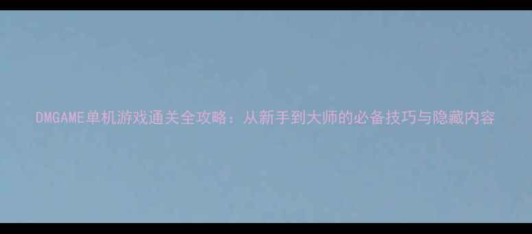 图片 DMGAME单机游戏通关全攻略：从新手到大师的必备技巧与隐藏内容