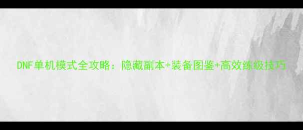 图片 DNF单机模式全攻略：隐藏副本+装备图鉴+高效练级技巧