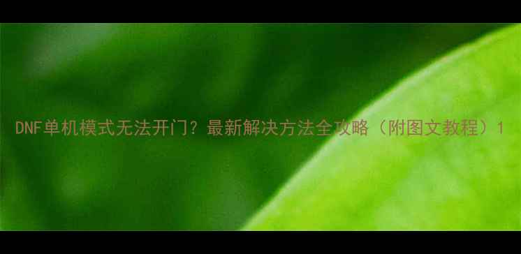 图片 DNF单机模式无法开门？最新解决方法全攻略（附图文教程）1