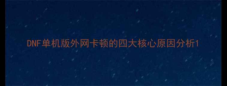 图片 DNF单机版外网卡顿的四大核心原因分析1