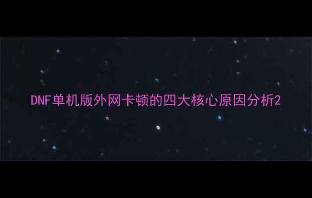 图片 DNF单机版外网卡顿的四大核心原因分析2